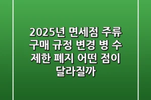 2025년 면세점 주류 구매 규정 변경 병 수 제한 폐지 어떤 점이 달라질까