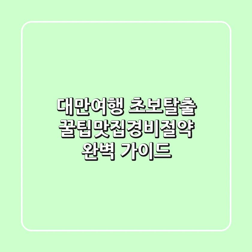 대만여행 초보탈출 꿀팁맛집경비절약 완벽 가이드