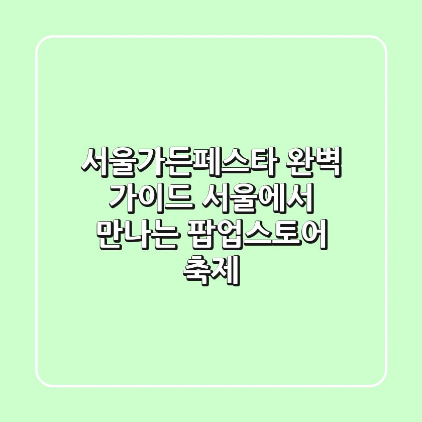 서울가든페스타 완벽 가이드 서울에서 만나는 팝업스토어 축제