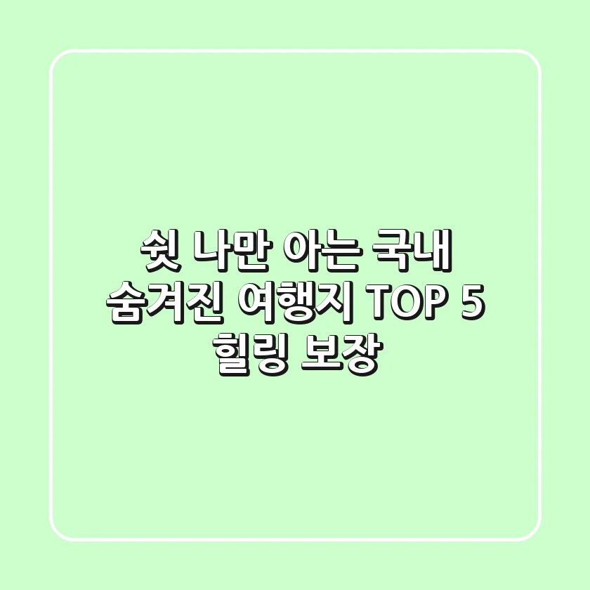 쉿 나만 아는 국내 숨겨진 여행지 TOP 5 힐링 보장