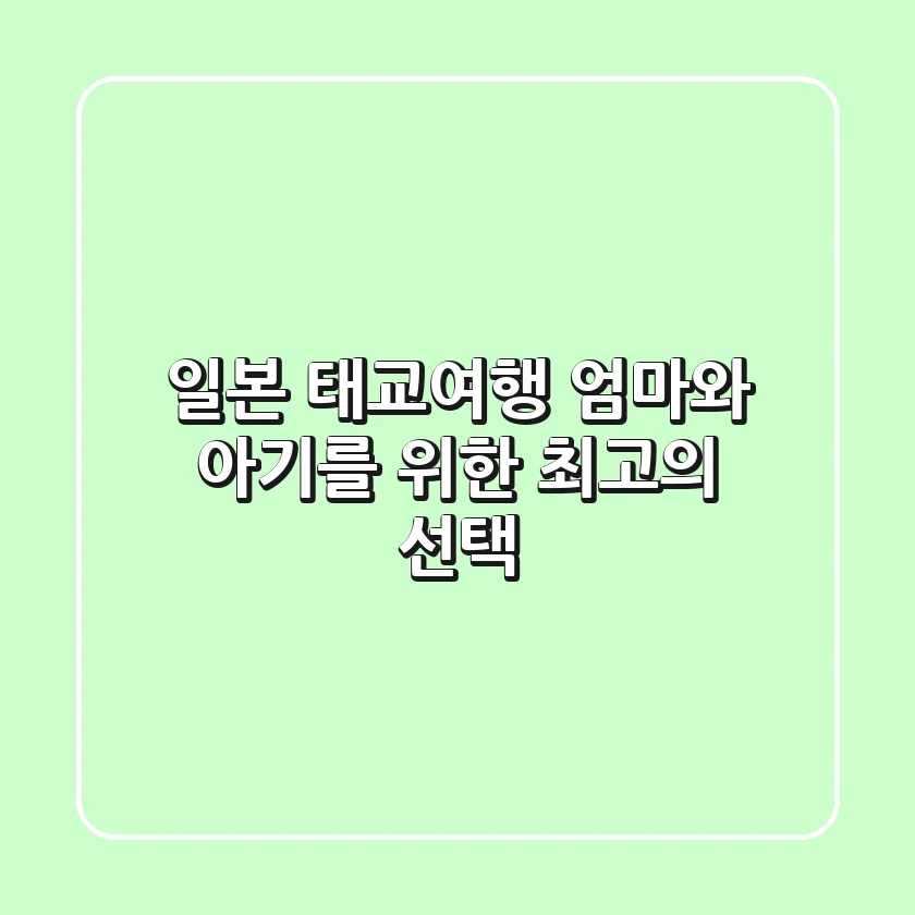 일본 태교여행 엄마와 아기를 위한 최고의 선택