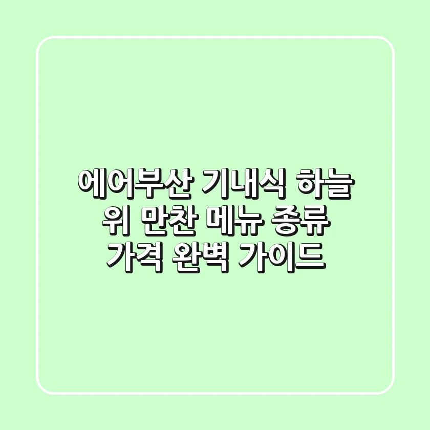 에어부산 기내식: 하늘 위 만찬! 메뉴 종류, 가격 완벽 가이드
