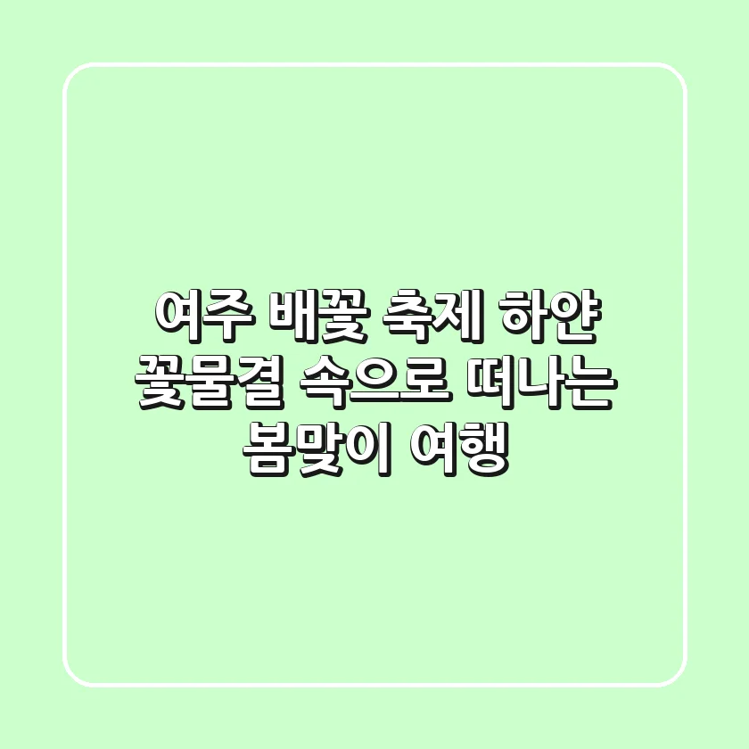 여주 배꽃 축제: 하얀 꽃물결 속으로 떠나는 봄맞이 여행 🌸