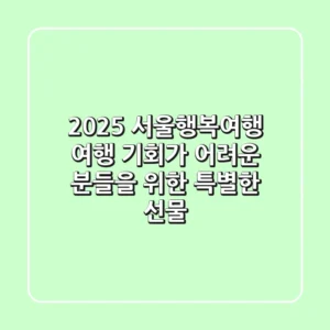 2025 서울행복여행: 여행 기회가 어려운 분들을 위한 특별한 선물