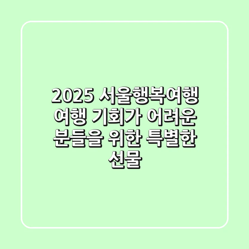 2025 서울행복여행: 여행 기회가 어려운 분들을 위한 특별한 선물