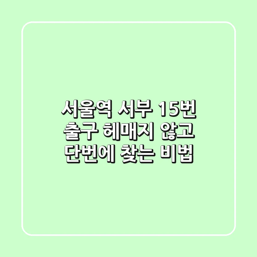 서울역 서부 15번 출구, 헤매지 않고 단번에 찾는 비법!