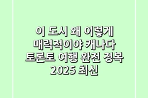 “이 도시, 왜 이렇게 매력적이야?” 캐나다 토론토 여행 완전 정복 (2025 최신)