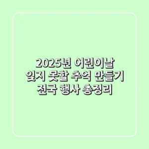 2025년 어린이날, 잊지 못할 추억 만들기! 전국 행사 총정리