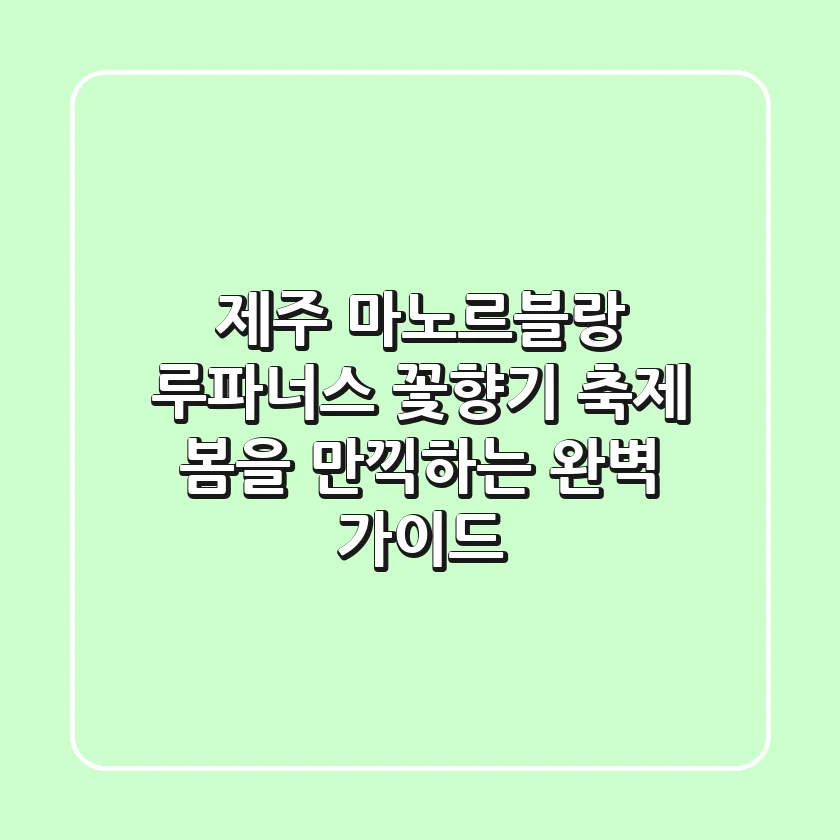 제주 마노르블랑 루파너스 꽃향기 축제: 봄을 만끽하는 완벽 가이드
