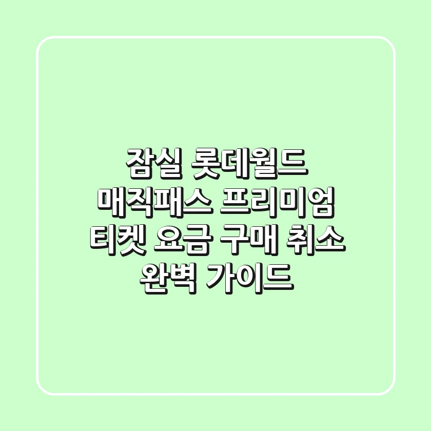 잠실 롯데월드 매직패스 프리미엄: 티켓 요금, 구매, 취소 완벽 가이드!