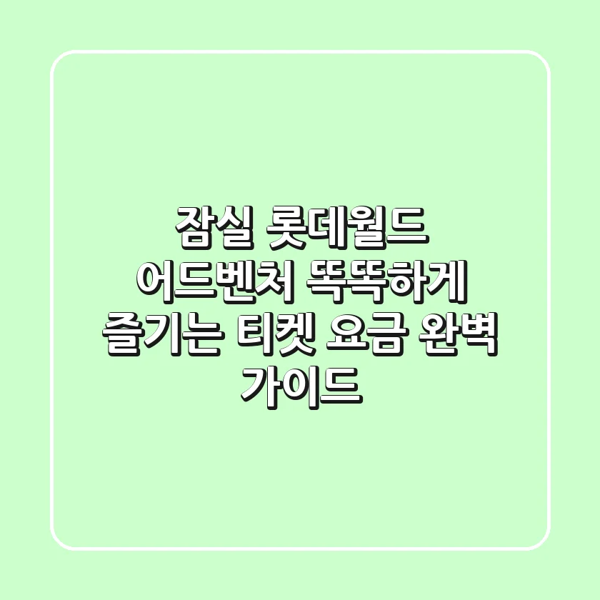 잠실 롯데월드 어드벤처: 똑똑하게 즐기는 티켓 요금 완벽 가이드!
