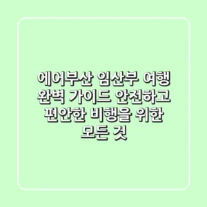 에어부산 임산부 여행 완벽 가이드: 안전하고 편안한 비행을 위한 모든 것