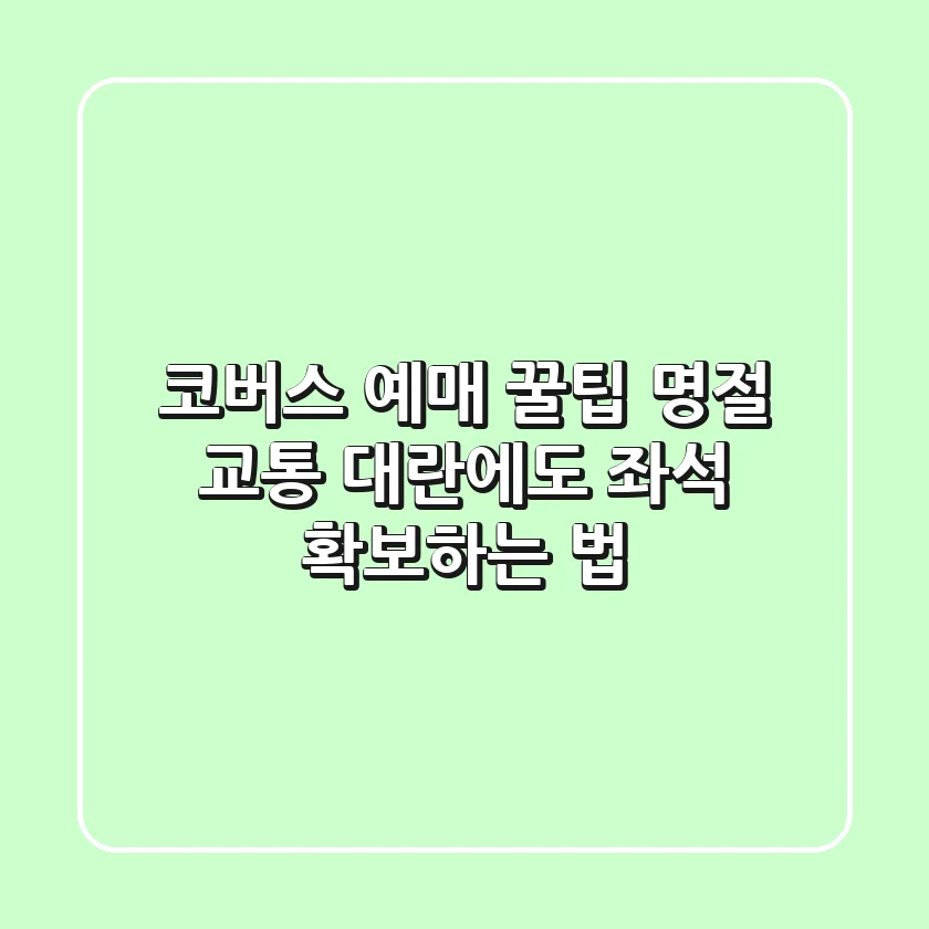 코버스 예매 꿀팁: 명절 교통 대란에도 좌석 확보하는 법