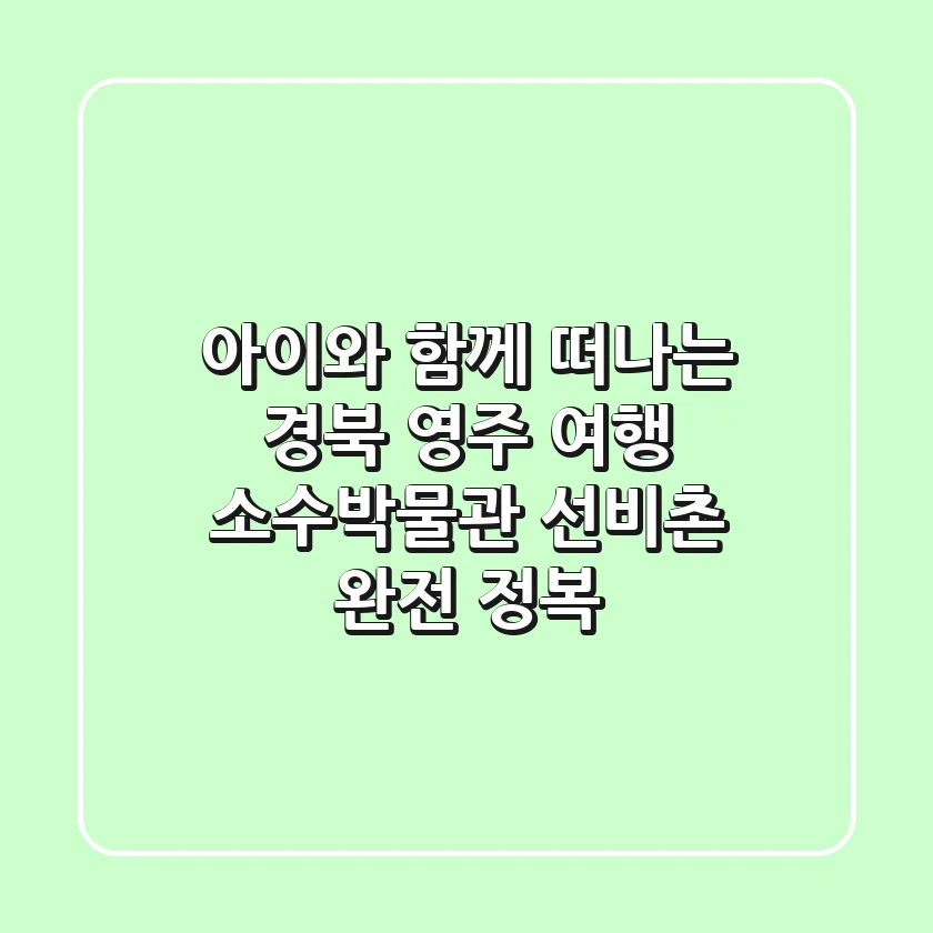 아이와 함께 떠나는 경북 영주 여행: 소수박물관 & 선비촌 완전 정복!