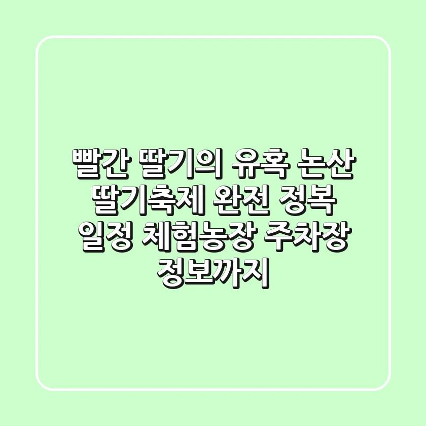 빨간 딸기의 유혹! 논산 딸기축제 완전 정복: 일정, 체험농장, 주차장 정보까지!