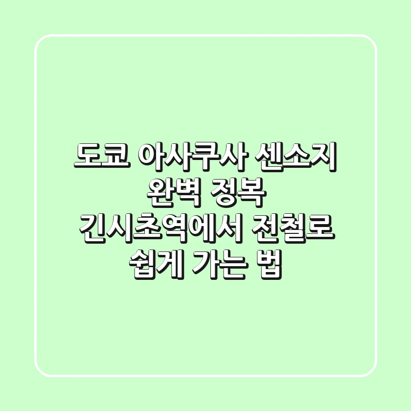 도쿄 아사쿠사 센소지 완벽 정복! 긴시초역에서 전철로 쉽게 가는 법 🇯🇵