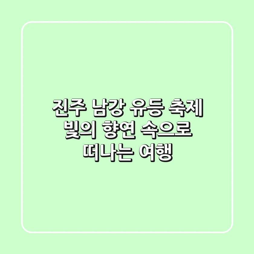 진주 남강 유등 축제, 빛의 향연 속으로 떠나는 여행