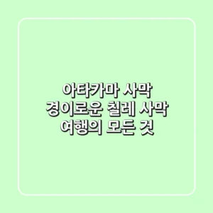 아타카마 사막: 경이로운 칠레 사막 여행의 모든 것!