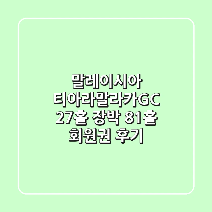 말레이시아 티아라말라카GC: 27홀 장박 & 81홀 회원권 후기