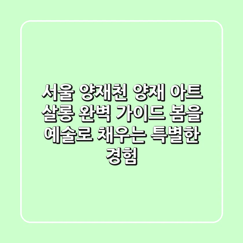 서울 양재천 '양재 아트 살롱' 완벽 가이드: 봄을 예술로 채우는 특별한 경험
