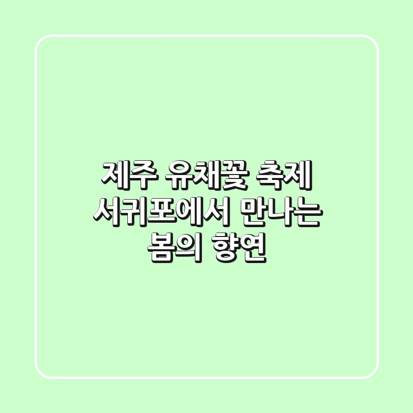 제주 유채꽃 축제: 서귀포에서 만나는 봄의 향연