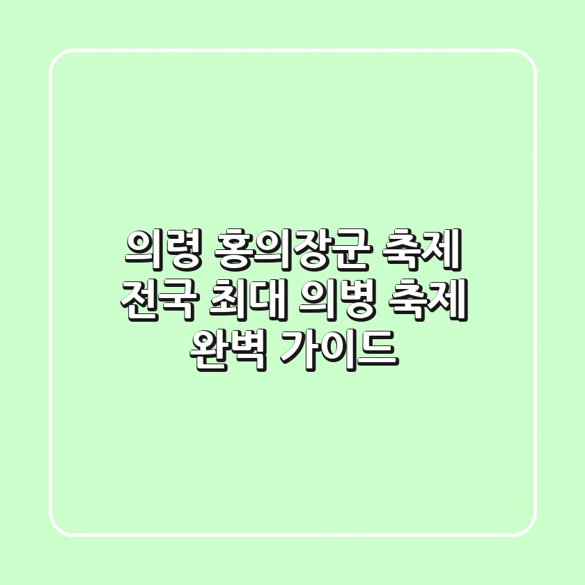 의령 홍의장군 축제: 전국 최대 의병 축제 완벽 가이드