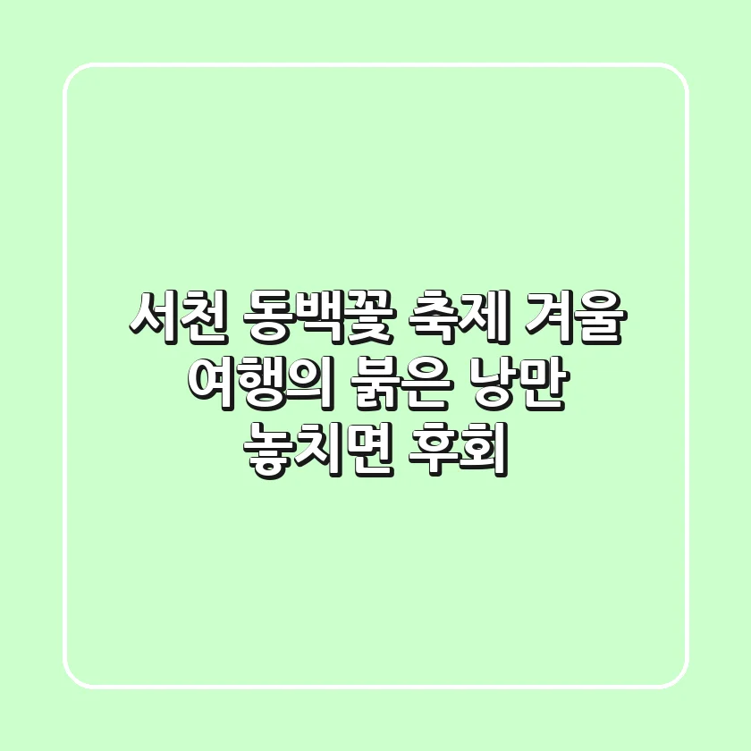 서천 동백꽃 축제: 겨울 여행의 붉은 낭만, 놓치면 후회!