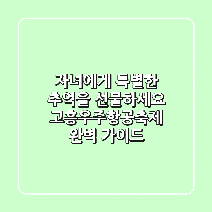 자녀에게 특별한 추억을 선물하세요! 고흥우주항공축제 완벽 가이드🚀