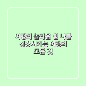 여행의 놀라운 힘! 나를 성장시키는 여행의 모든 것