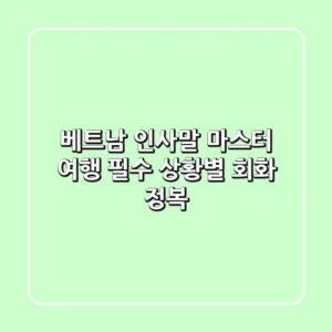 베트남 인사말 마스터: 여행 필수 상황별 회화 정복!