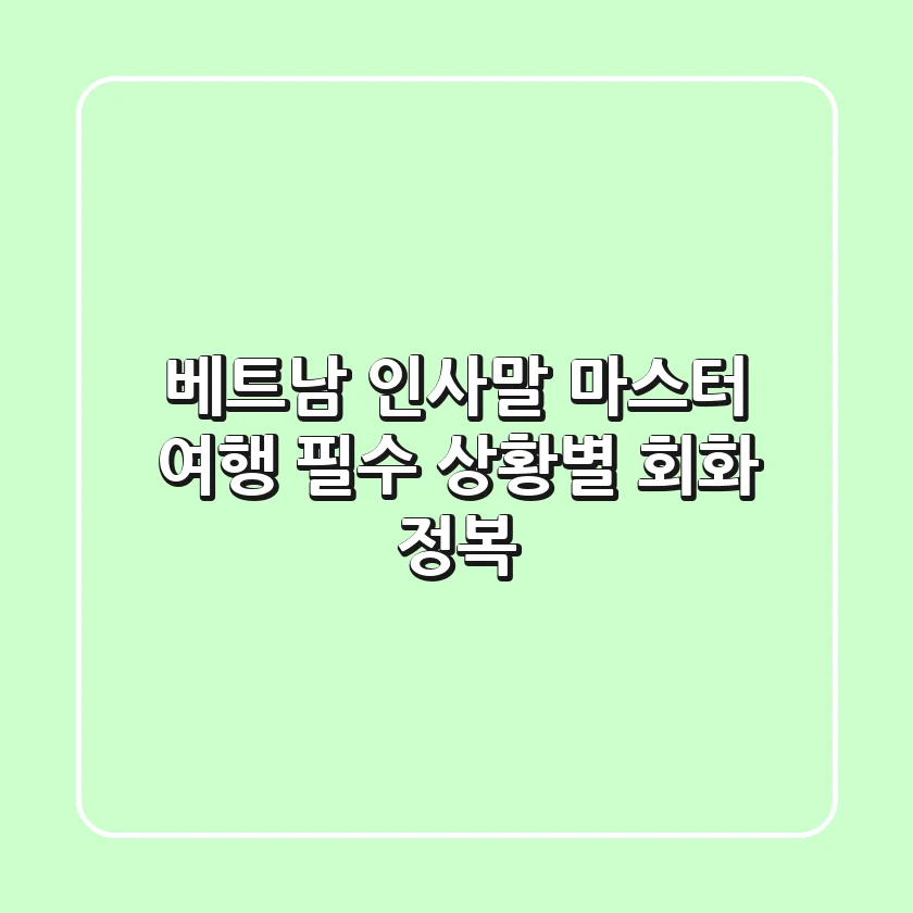 베트남 인사말 마스터: 여행 필수 상황별 회화 정복!