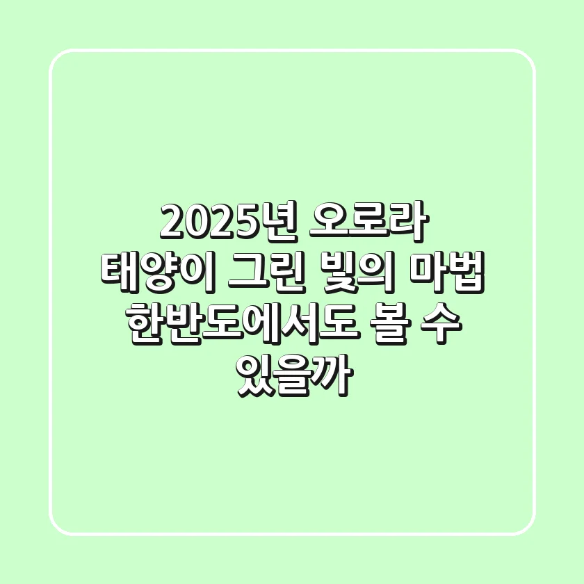 🌌 2025년, #오로라: 태양이 그린 빛의 마법, 한반도에서도 볼 수 있을까?