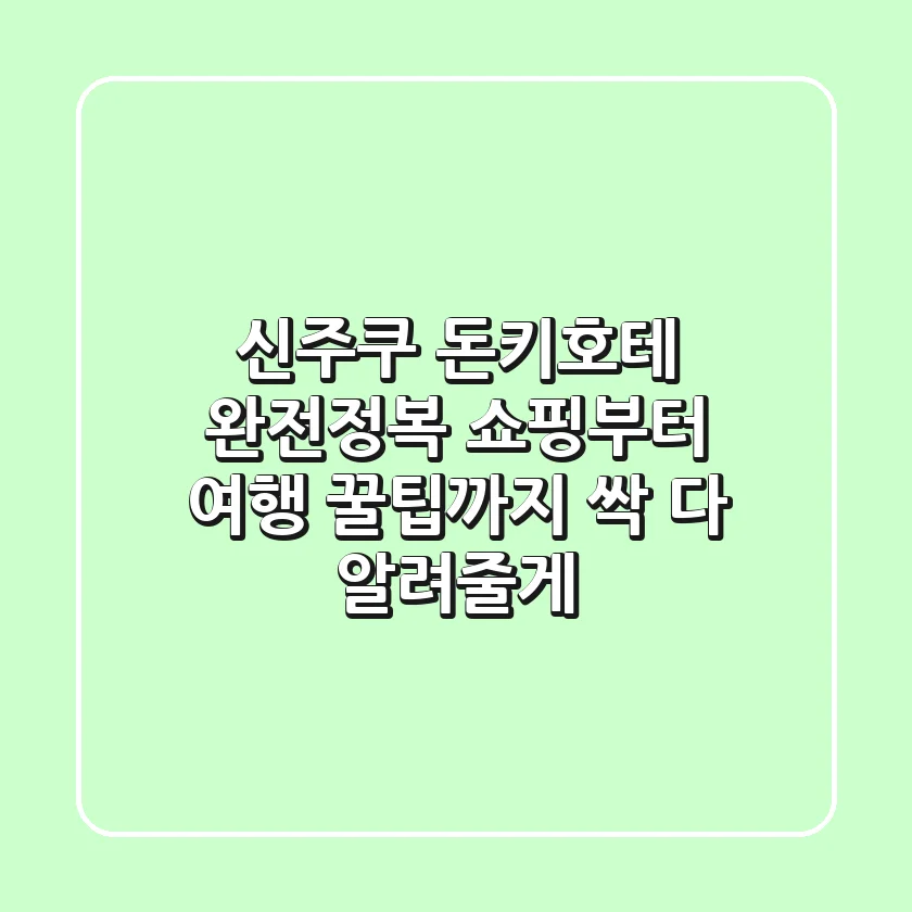 신주쿠 돈키호테 완전정복! 쇼핑부터 여행 꿀팁까지 싹 다 알려줄게! 🛍️
