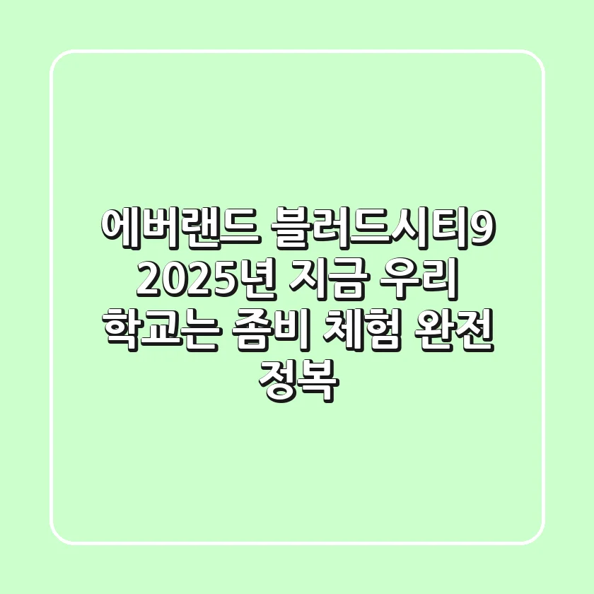 에버랜드 블러드시티9: 2025년, 지금 우리 학교는 좀비 체험 완전 정복!