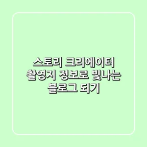 스토리 크리에이터, 촬영지 정보로 빛나는 블로그 되기✨