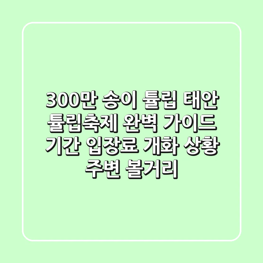 300만 송이 튤립! 태안 튤립축제 완벽 가이드: 기간, 입장료, 개화 상황 & 주변 볼거리