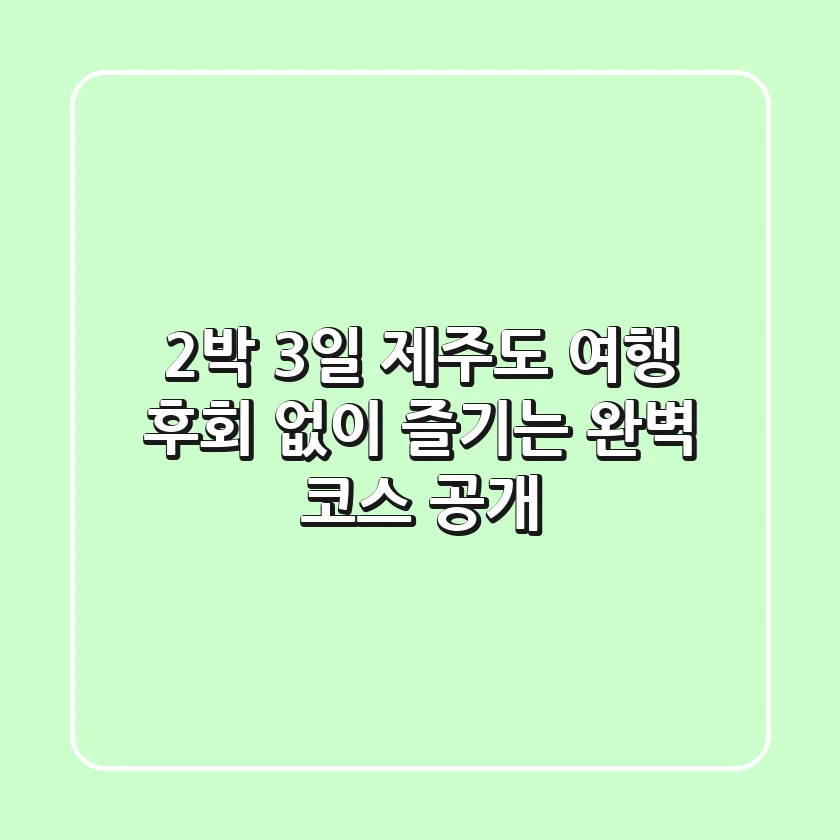 2박 3일 제주도 여행, 후회 없이 즐기는 완벽 코스 大공개!