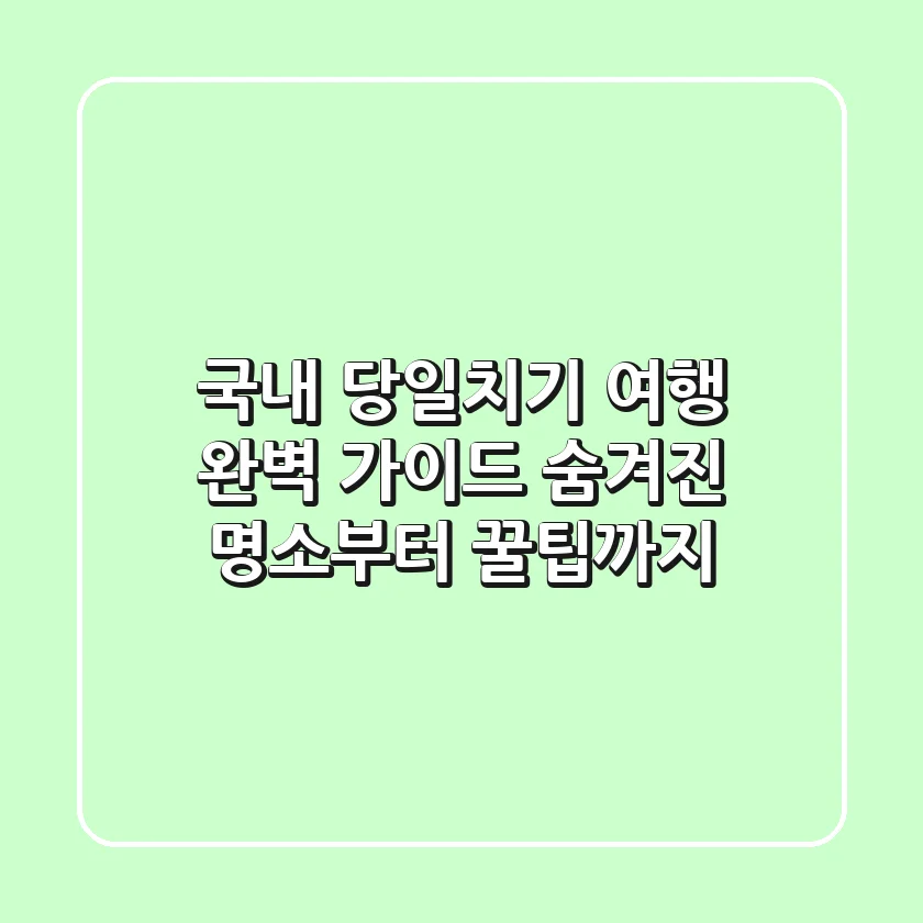 국내 당일치기 여행, 완벽 가이드: 숨겨진 명소부터 꿀팁까지!