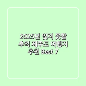 2025년, 잊지 못할 추억! 제주도 여행지 추천 Best 7