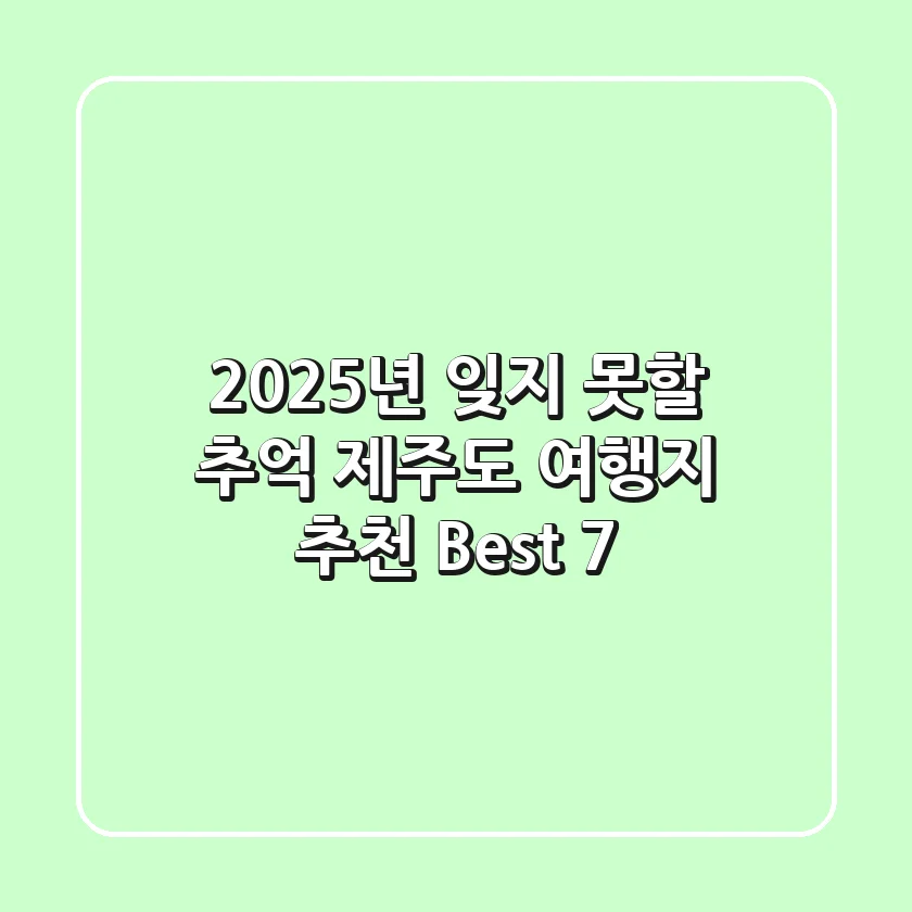 2025년, 잊지 못할 추억! 제주도 여행지 추천 Best 7