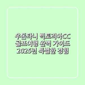 우돈타니 빅토리아CC 골프여행 완벽 가이드: 2025년 특별한 경험