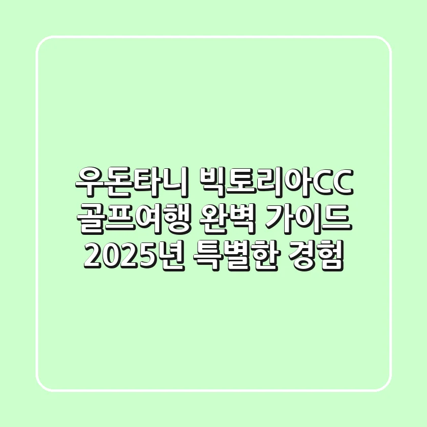 우돈타니 빅토리아CC 골프여행 완벽 가이드: 2025년 특별한 경험