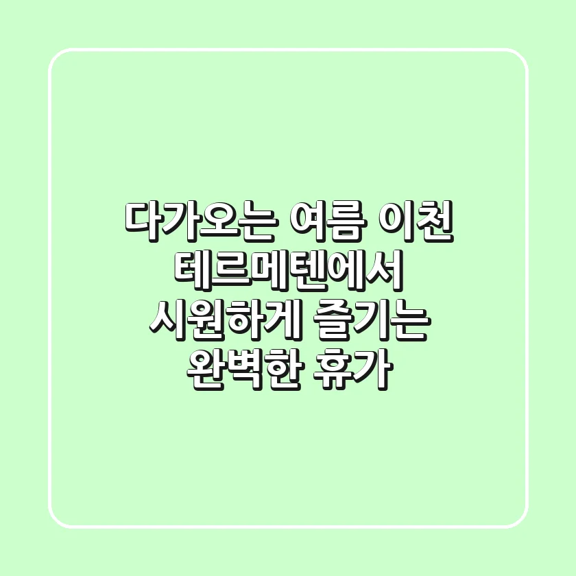 다가오는 여름, 이천 테르메텐에서 시원하게 즐기는 완벽한 휴가!