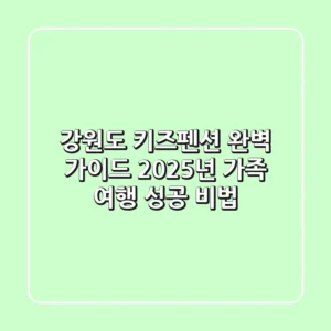 강원도 키즈펜션 완벽 가이드: 2025년 가족 여행 성공 비법