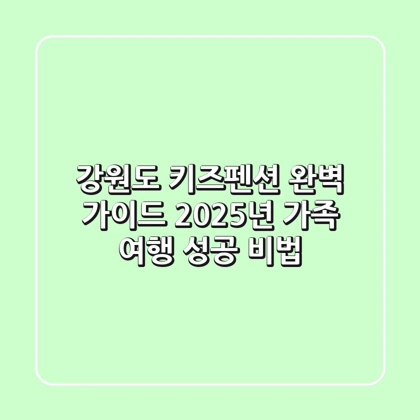 강원도 키즈펜션 완벽 가이드: 2025년 가족 여행 성공 비법