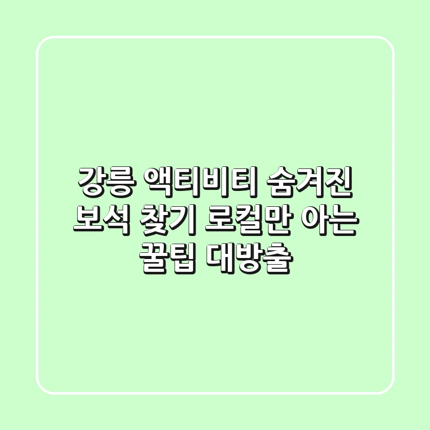 강릉 액티비티 숨겨진 보석 찾기💎: 로컬만 아는 꿀팁 대방출