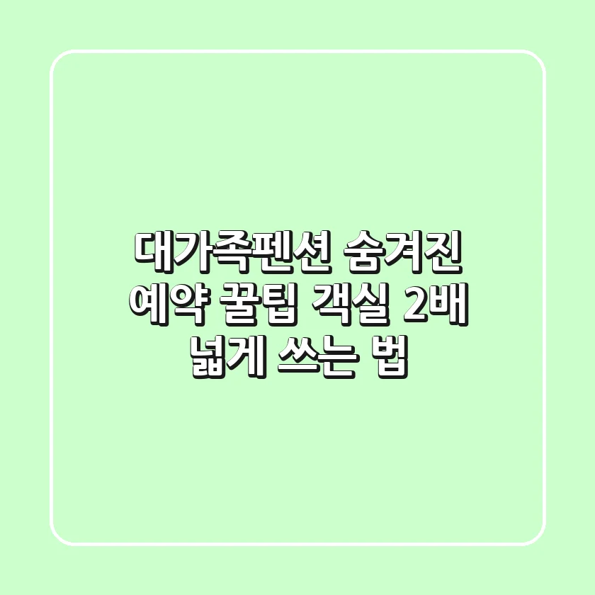 대가족펜션, 숨겨진 예약 꿀팁: 객실 2배 넓게 쓰는 법