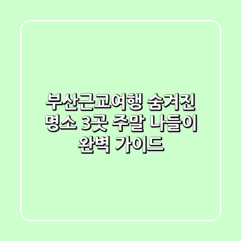 부산근교여행, 숨겨진 명소 3곳! 주말 나들이 완벽 가이드
