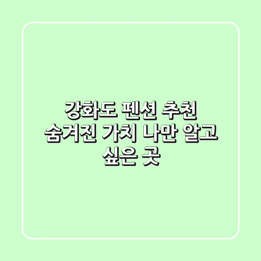 강화도 펜션 추천: 숨겨진 가치, 나만 알고 싶은 곳