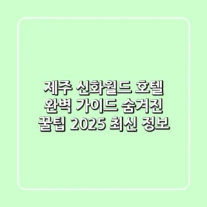 제주 신화월드 호텔 완벽 가이드: 숨겨진 꿀팁 & 2025 최신 정보